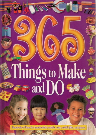 365 Things to make and do -Hundreds of ideas for hand -crafted models ,toys,useful,gifts,and games