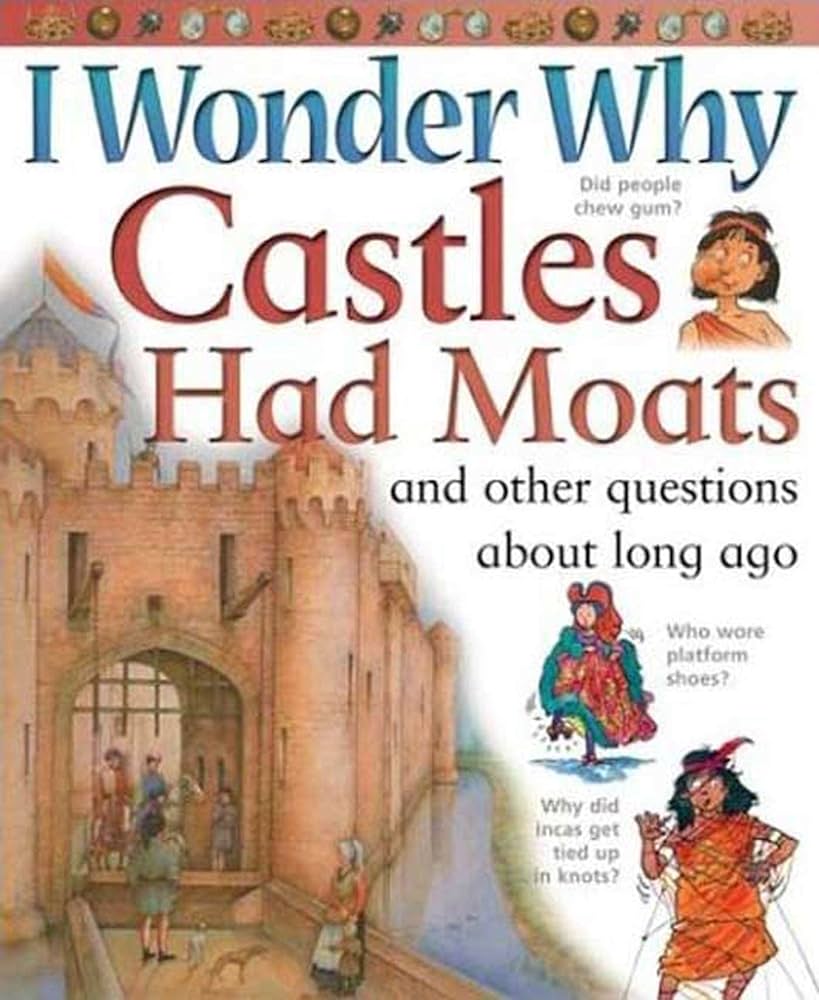 I wonder why castles had moats And other questions about long ago