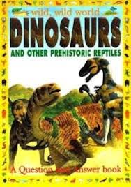 Wild,wild world dinosaurs and other prehistoric reptiles -a question and answer book