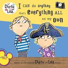 Charlie and Lola- I can do anything thats everything all on my own!