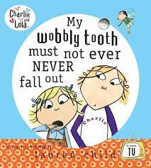 My wobbly tooth must not ever never fall out -charlie and lola