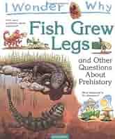 I wonder why- Fish Grew Legs and other questions about Prehistory